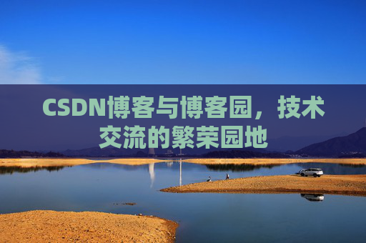 CSDN博客与博客园,技术交流的繁荣园地